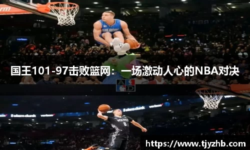 国王101-97击败篮网：一场激动人心的NBA对决