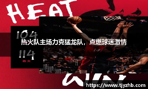 热火队主场力克猛龙队，点燃球迷激情
