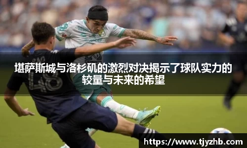 堪萨斯城与洛杉矶的激烈对决揭示了球队实力的较量与未来的希望