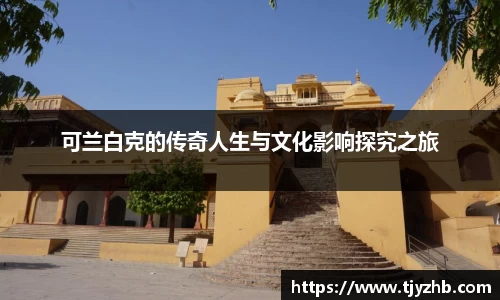 可兰白克的传奇人生与文化影响探究之旅