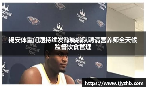 锡安体重问题持续发酵鹈鹕队聘请营养师全天候监督饮食管理