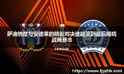 萨迪纳摩与安德莱的精彩对决谁能笑到最后揭晓战局悬念