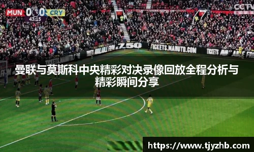 曼联与莫斯科中央精彩对决录像回放全程分析与精彩瞬间分享