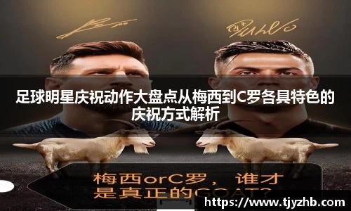 足球明星庆祝动作大盘点从梅西到C罗各具特色的庆祝方式解析