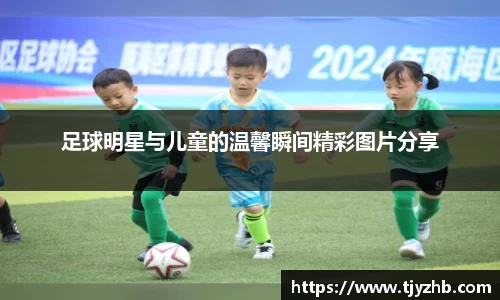 足球明星与儿童的温馨瞬间精彩图片分享