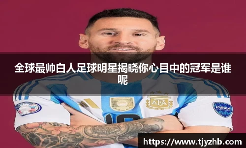 全球最帅白人足球明星揭晓你心目中的冠军是谁呢
