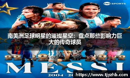 南美洲足球明星的璀璨星空：盘点那些影响力巨大的传奇球员