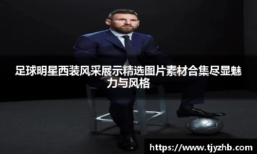 足球明星西装风采展示精选图片素材合集尽显魅力与风格